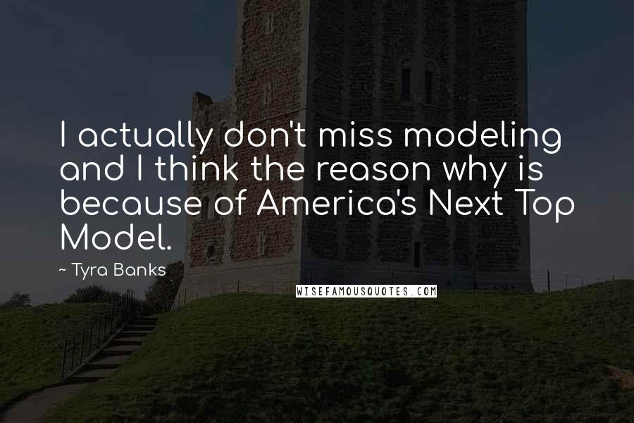 Tyra Banks Quotes: I actually don't miss modeling and I think the reason why is because of America's Next Top Model.
