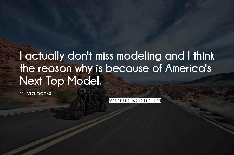 Tyra Banks Quotes: I actually don't miss modeling and I think the reason why is because of America's Next Top Model.