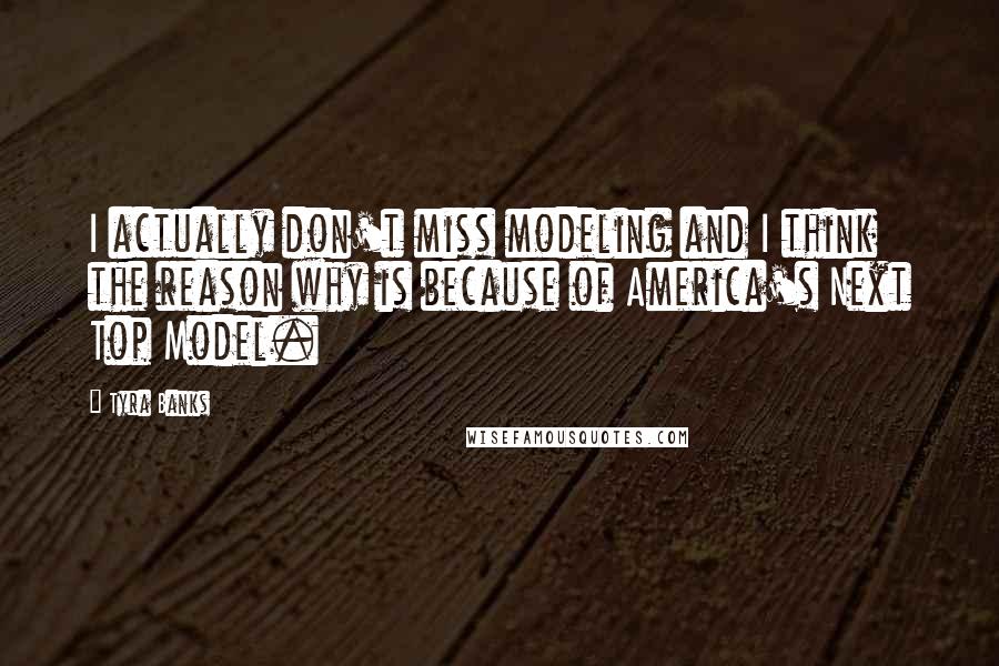 Tyra Banks Quotes: I actually don't miss modeling and I think the reason why is because of America's Next Top Model.