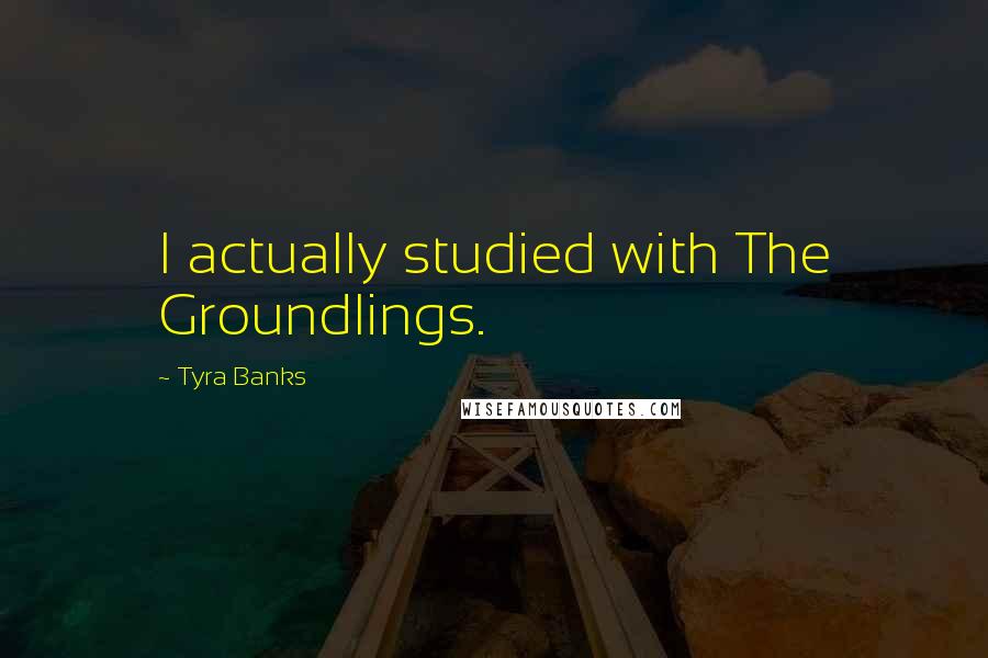 Tyra Banks Quotes: I actually studied with The Groundlings.