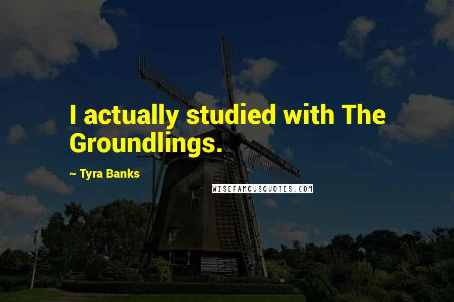 Tyra Banks Quotes: I actually studied with The Groundlings.