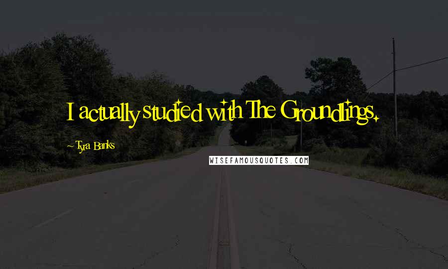 Tyra Banks Quotes: I actually studied with The Groundlings.