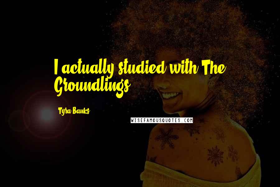 Tyra Banks Quotes: I actually studied with The Groundlings.