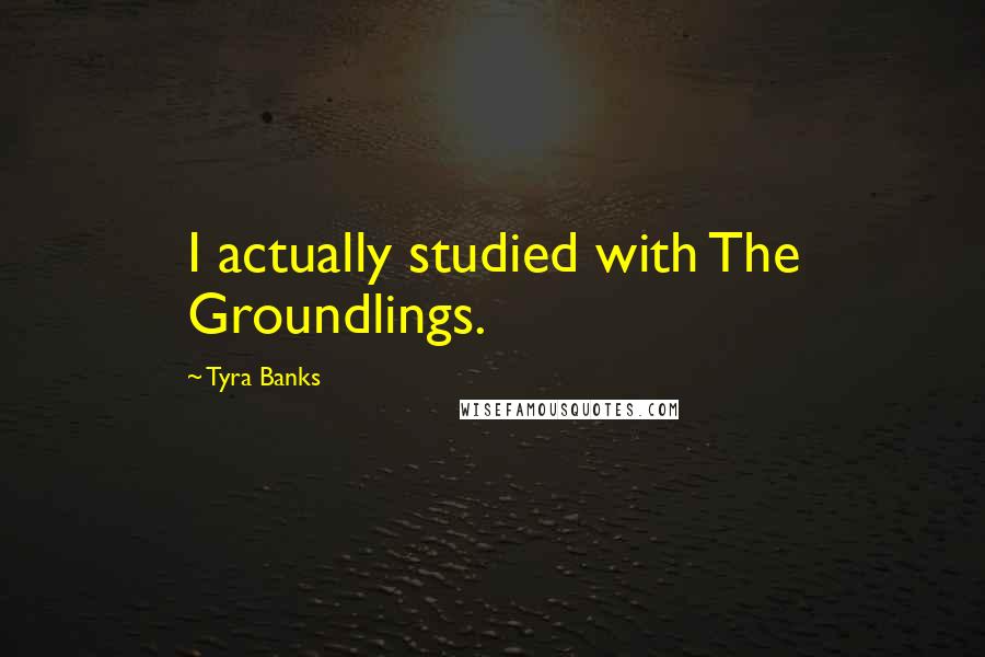 Tyra Banks Quotes: I actually studied with The Groundlings.