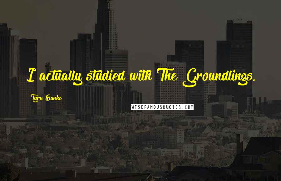 Tyra Banks Quotes: I actually studied with The Groundlings.