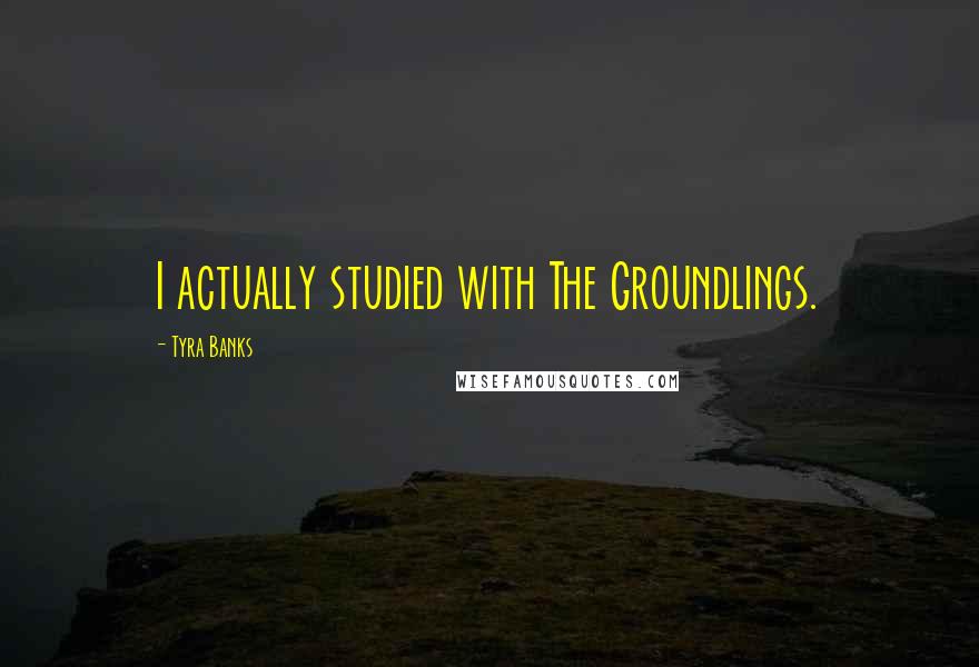 Tyra Banks Quotes: I actually studied with The Groundlings.