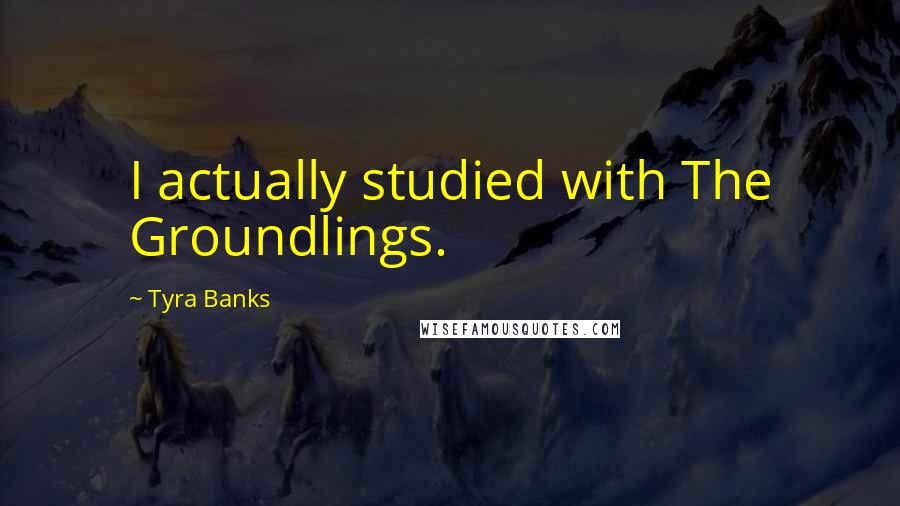 Tyra Banks Quotes: I actually studied with The Groundlings.