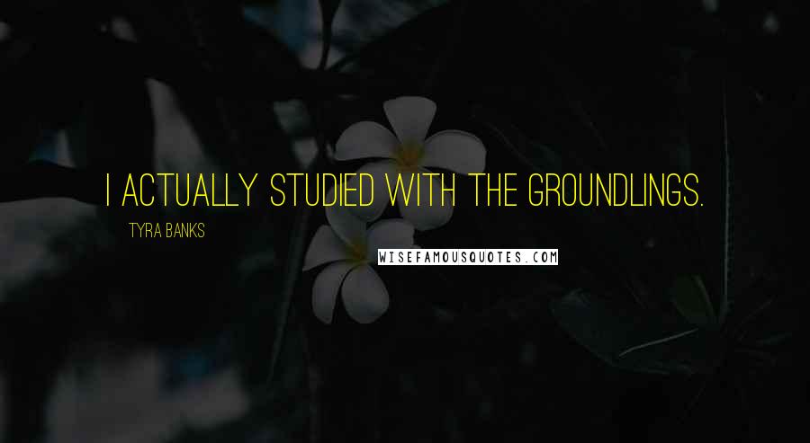 Tyra Banks Quotes: I actually studied with The Groundlings.