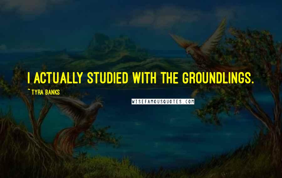 Tyra Banks Quotes: I actually studied with The Groundlings.