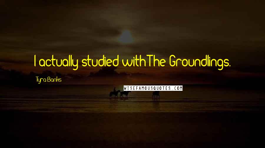 Tyra Banks Quotes: I actually studied with The Groundlings.