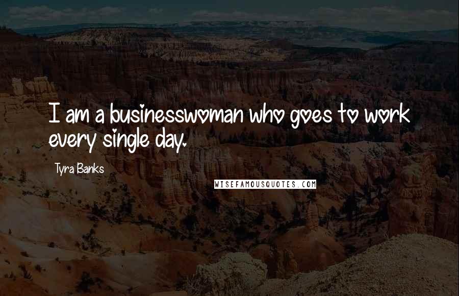 Tyra Banks Quotes: I am a businesswoman who goes to work every single day.