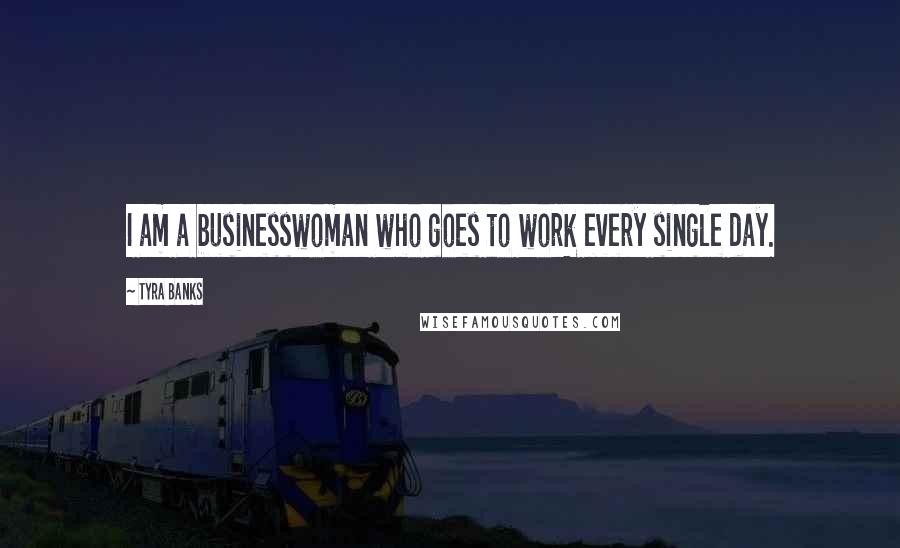 Tyra Banks Quotes: I am a businesswoman who goes to work every single day.