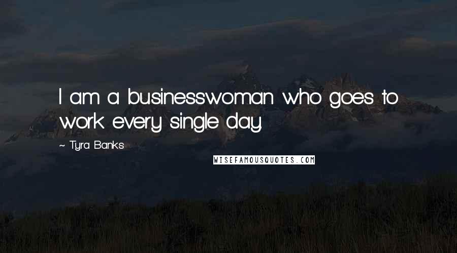Tyra Banks Quotes: I am a businesswoman who goes to work every single day.