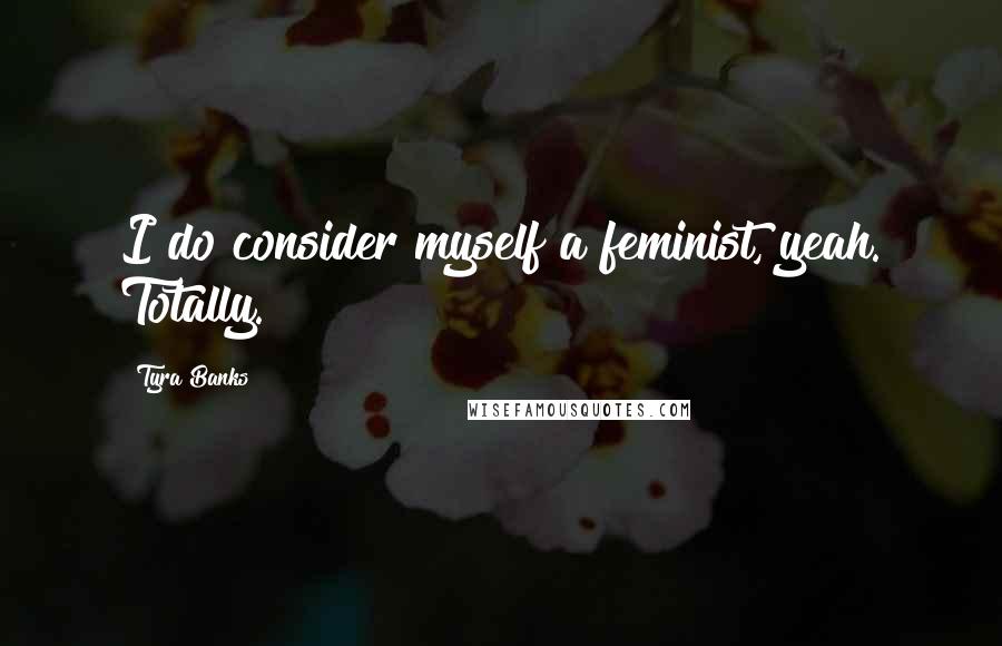 Tyra Banks Quotes: I do consider myself a feminist, yeah. Totally.