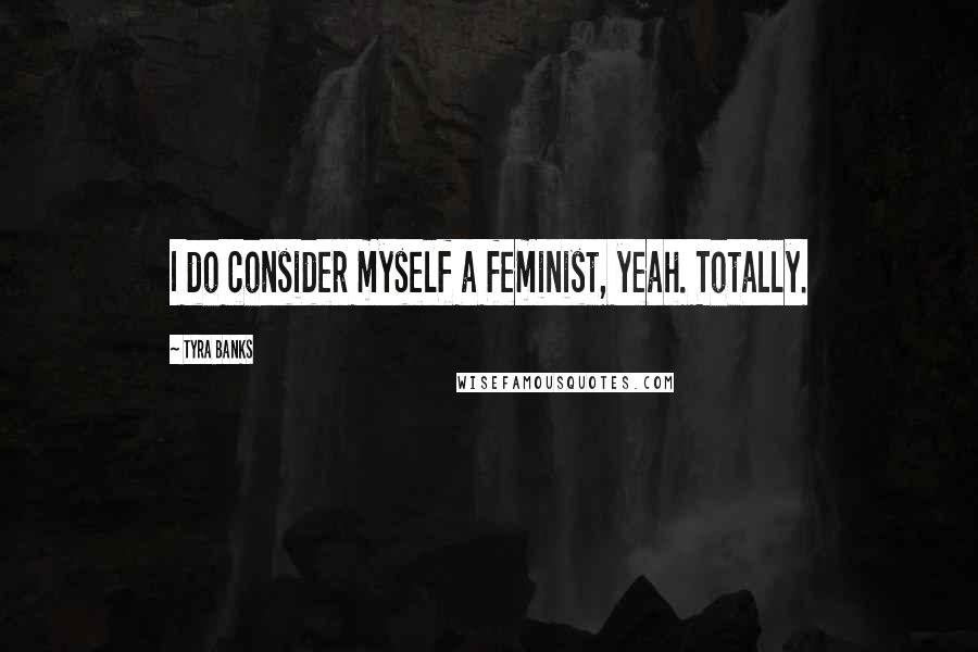 Tyra Banks Quotes: I do consider myself a feminist, yeah. Totally.