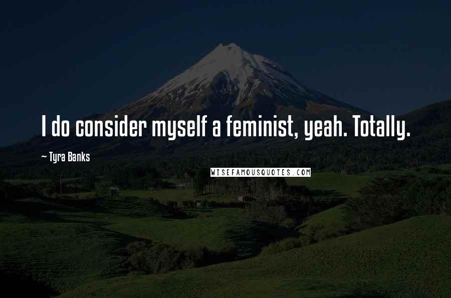 Tyra Banks Quotes: I do consider myself a feminist, yeah. Totally.