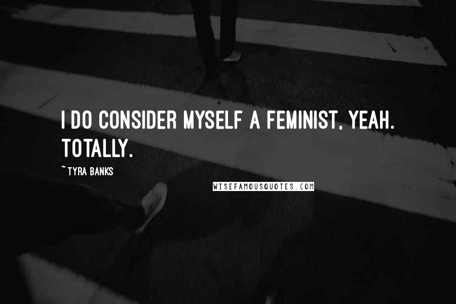 Tyra Banks Quotes: I do consider myself a feminist, yeah. Totally.