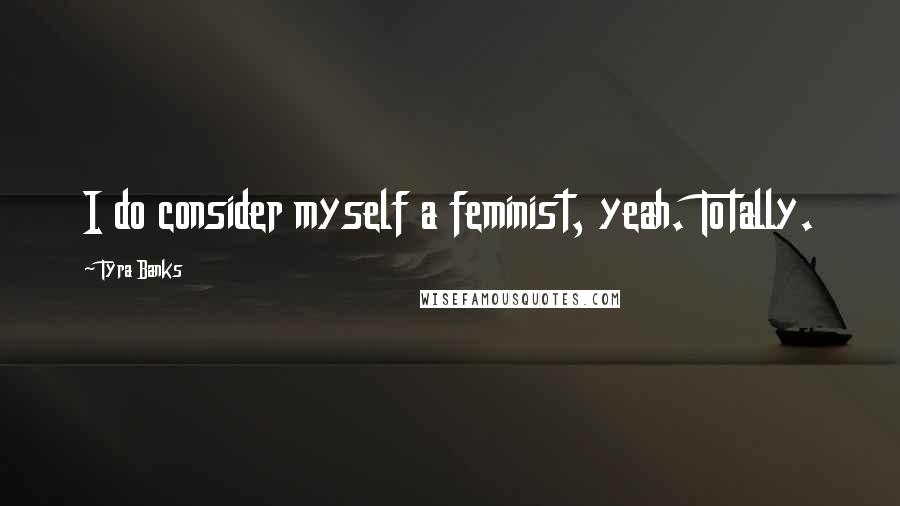 Tyra Banks Quotes: I do consider myself a feminist, yeah. Totally.