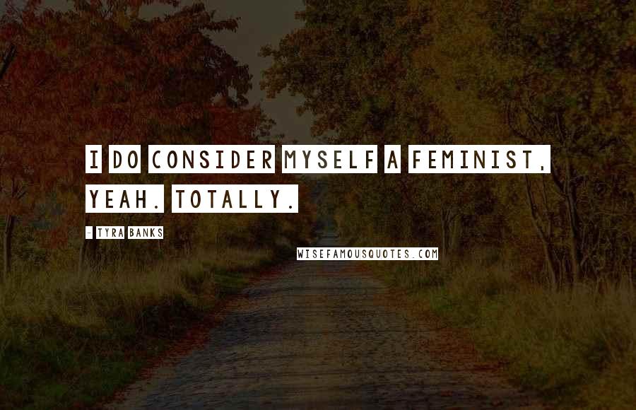 Tyra Banks Quotes: I do consider myself a feminist, yeah. Totally.