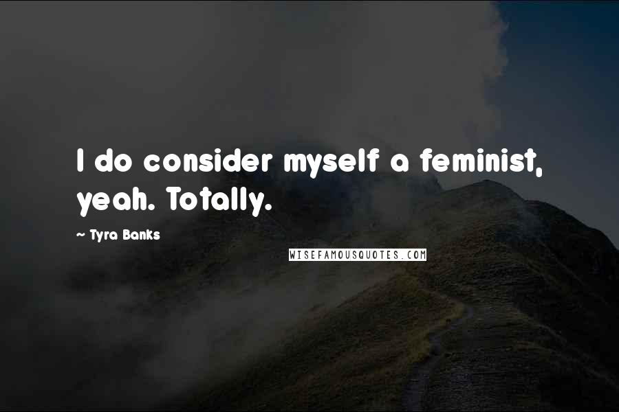 Tyra Banks Quotes: I do consider myself a feminist, yeah. Totally.