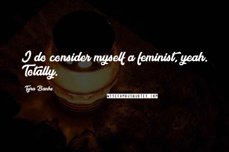 Tyra Banks Quotes: I do consider myself a feminist, yeah. Totally.