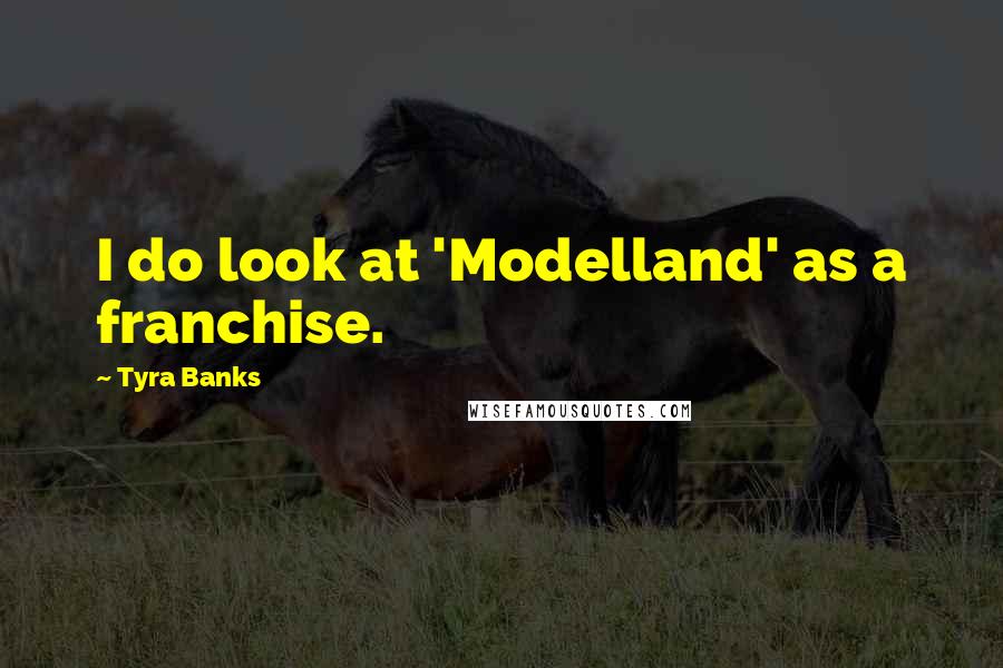 Tyra Banks Quotes: I do look at 'Modelland' as a franchise.