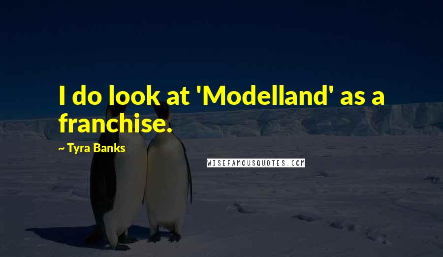 Tyra Banks Quotes: I do look at 'Modelland' as a franchise.