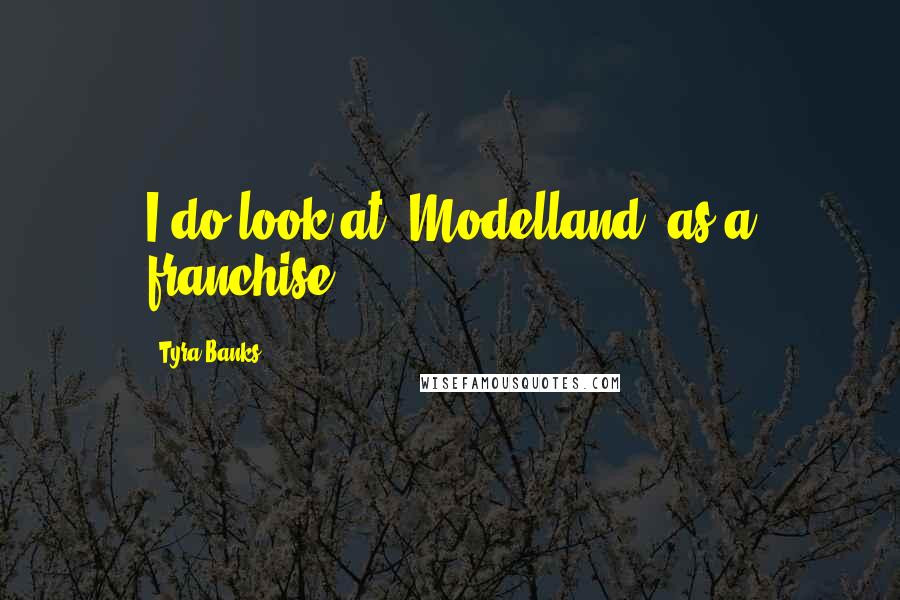 Tyra Banks Quotes: I do look at 'Modelland' as a franchise.