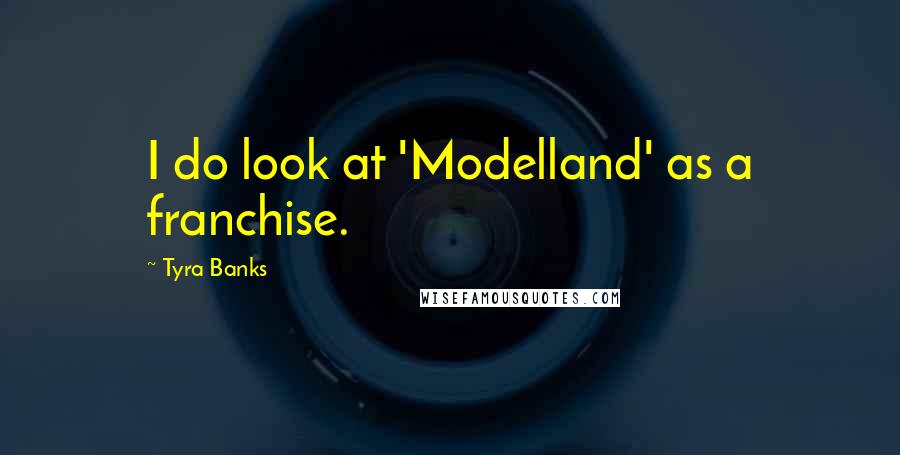 Tyra Banks Quotes: I do look at 'Modelland' as a franchise.