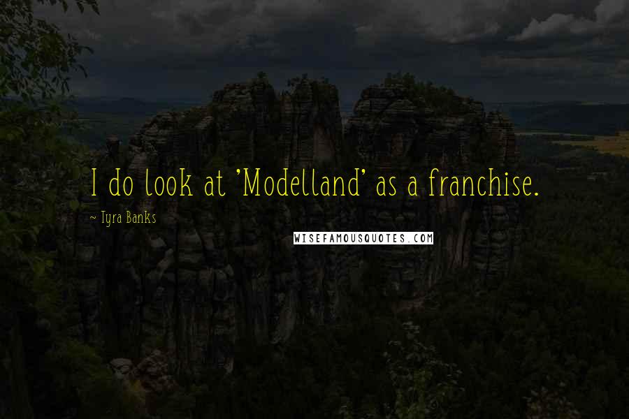 Tyra Banks Quotes: I do look at 'Modelland' as a franchise.