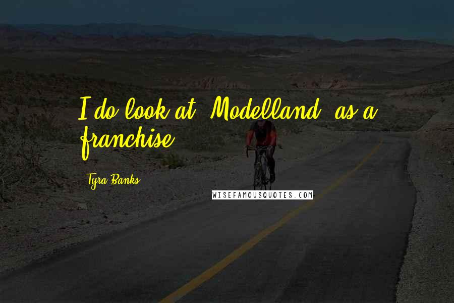 Tyra Banks Quotes: I do look at 'Modelland' as a franchise.