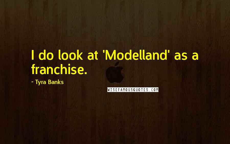 Tyra Banks Quotes: I do look at 'Modelland' as a franchise.