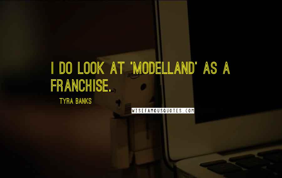 Tyra Banks Quotes: I do look at 'Modelland' as a franchise.