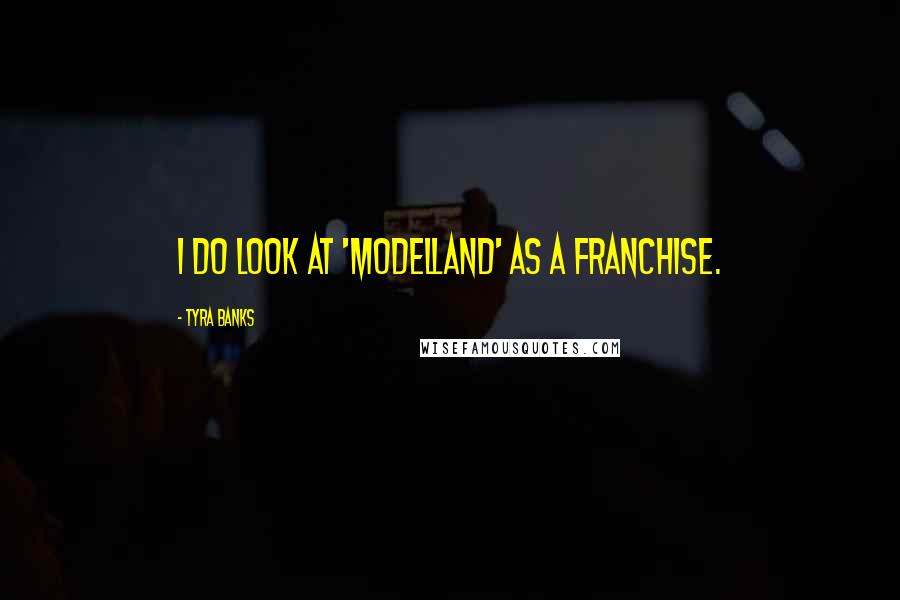 Tyra Banks Quotes: I do look at 'Modelland' as a franchise.