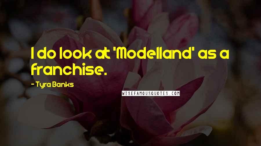 Tyra Banks Quotes: I do look at 'Modelland' as a franchise.