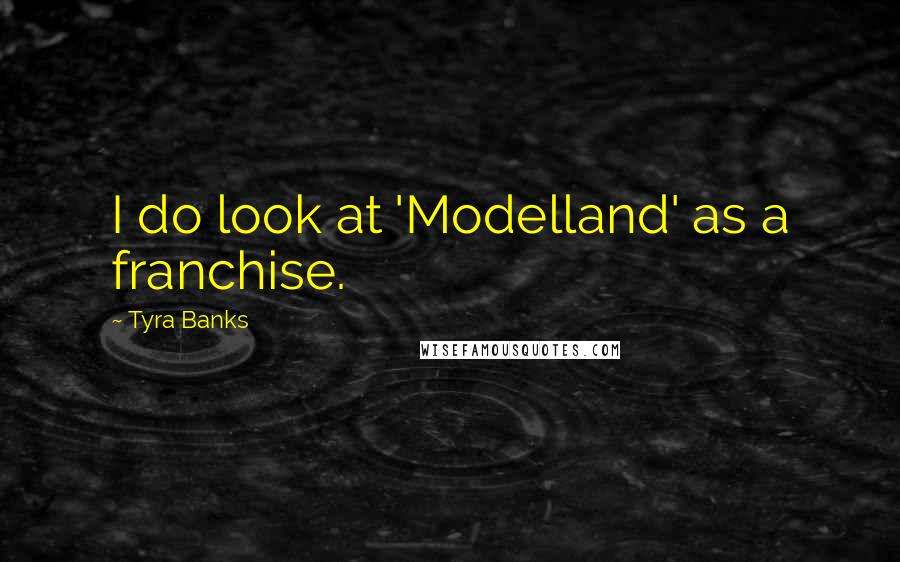 Tyra Banks Quotes: I do look at 'Modelland' as a franchise.