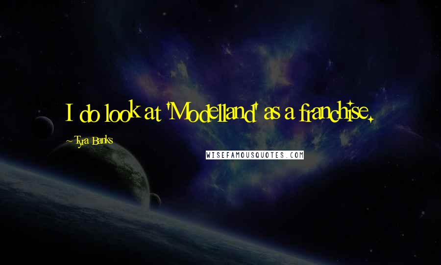 Tyra Banks Quotes: I do look at 'Modelland' as a franchise.