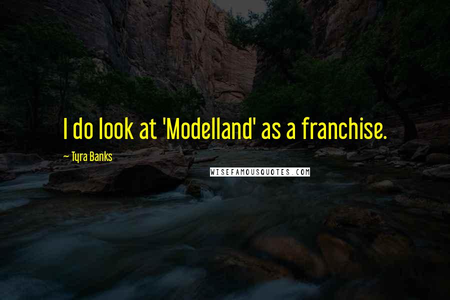 Tyra Banks Quotes: I do look at 'Modelland' as a franchise.