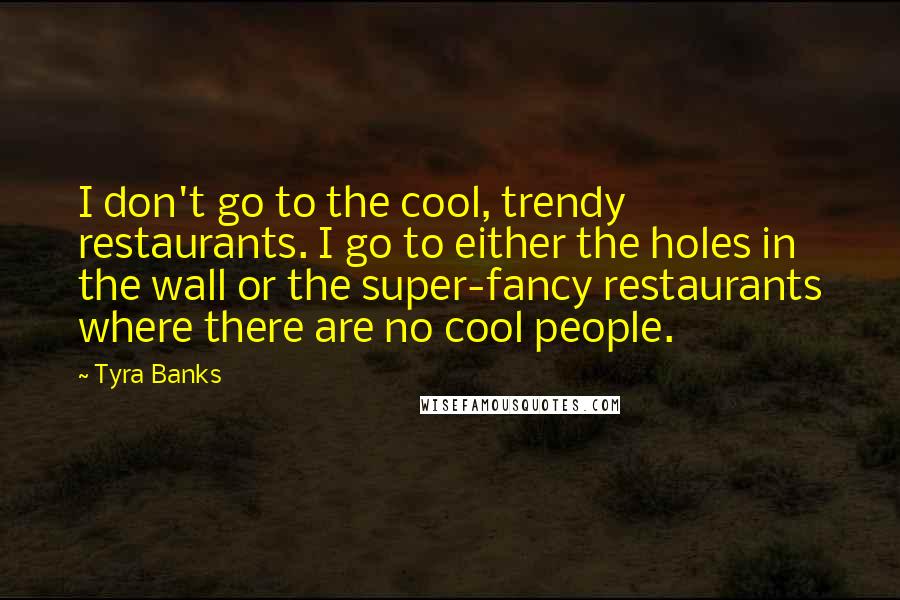 Tyra Banks Quotes: I don't go to the cool, trendy restaurants. I go to either the holes in the wall or the super-fancy restaurants where there are no cool people.