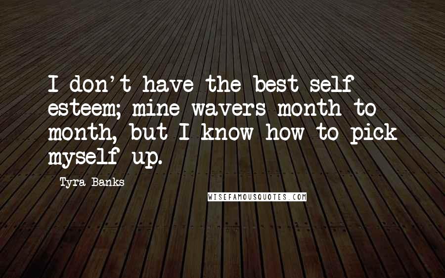 Tyra Banks Quotes: I don't have the best self esteem; mine wavers month to month, but I know how to pick myself up.