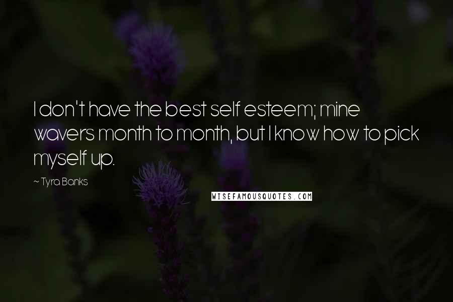 Tyra Banks Quotes: I don't have the best self esteem; mine wavers month to month, but I know how to pick myself up.