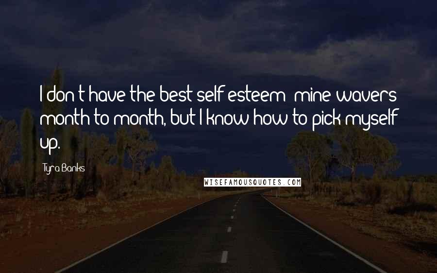 Tyra Banks Quotes: I don't have the best self esteem; mine wavers month to month, but I know how to pick myself up.