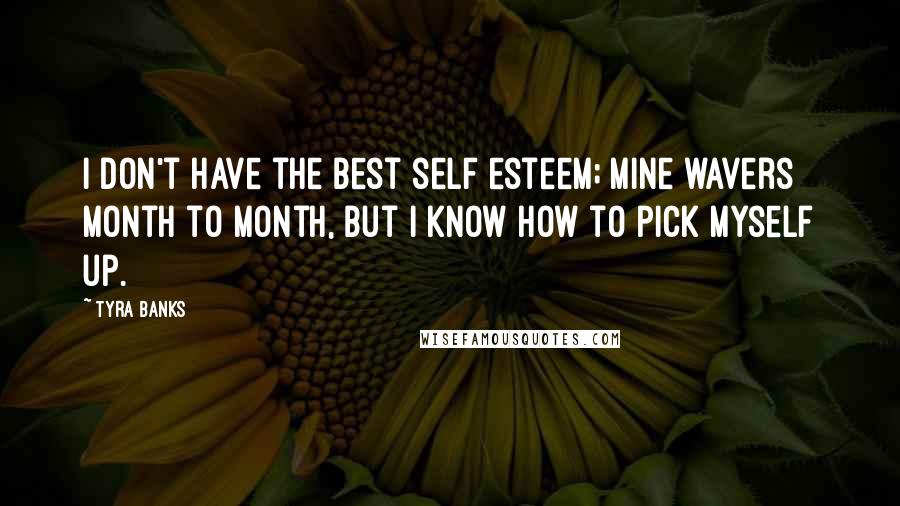 Tyra Banks Quotes: I don't have the best self esteem; mine wavers month to month, but I know how to pick myself up.