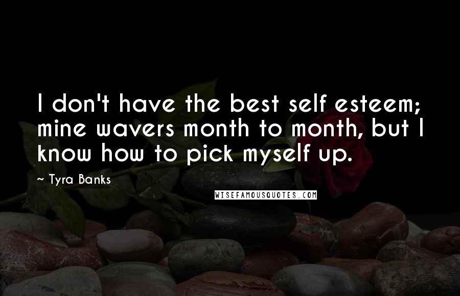 Tyra Banks Quotes: I don't have the best self esteem; mine wavers month to month, but I know how to pick myself up.