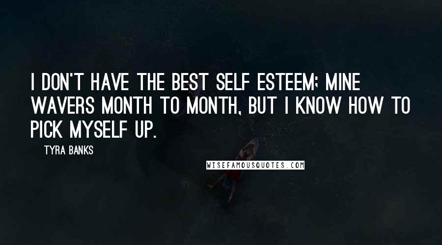 Tyra Banks Quotes: I don't have the best self esteem; mine wavers month to month, but I know how to pick myself up.