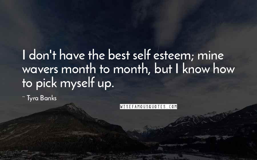 Tyra Banks Quotes: I don't have the best self esteem; mine wavers month to month, but I know how to pick myself up.