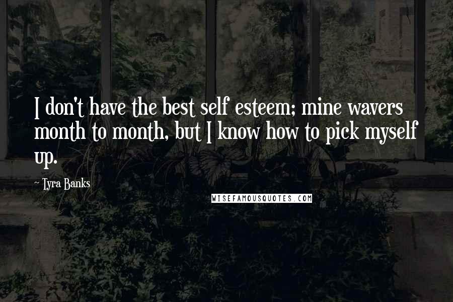 Tyra Banks Quotes: I don't have the best self esteem; mine wavers month to month, but I know how to pick myself up.