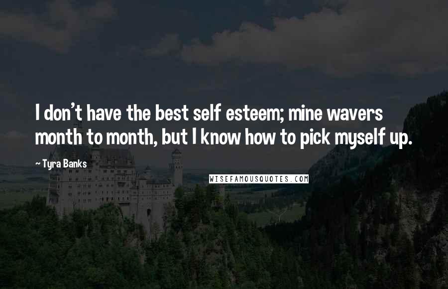 Tyra Banks Quotes: I don't have the best self esteem; mine wavers month to month, but I know how to pick myself up.