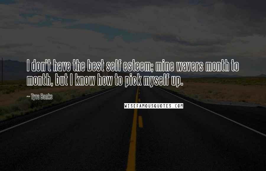 Tyra Banks Quotes: I don't have the best self esteem; mine wavers month to month, but I know how to pick myself up.