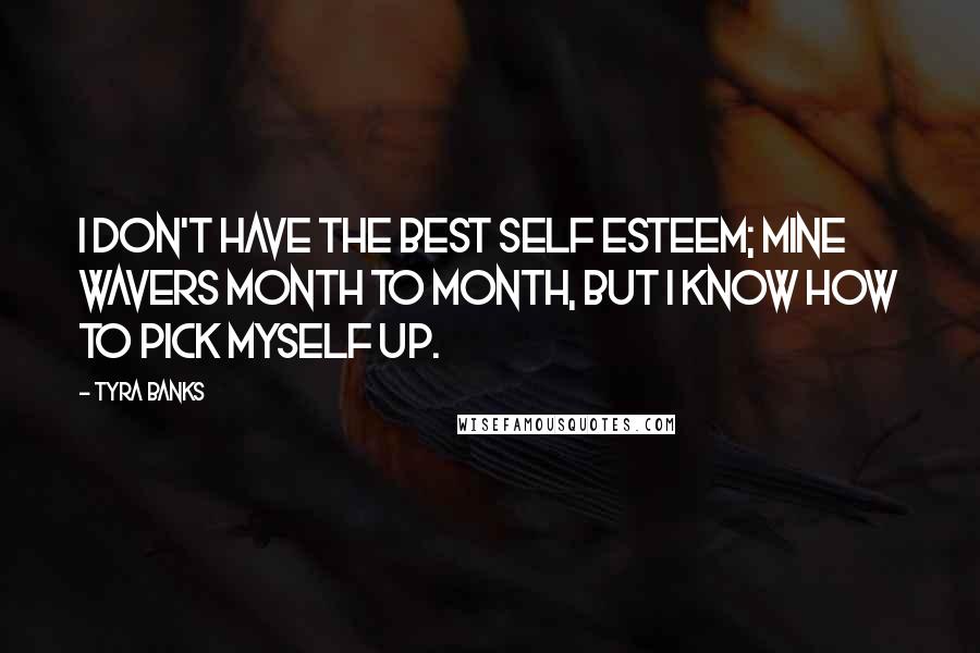 Tyra Banks Quotes: I don't have the best self esteem; mine wavers month to month, but I know how to pick myself up.
